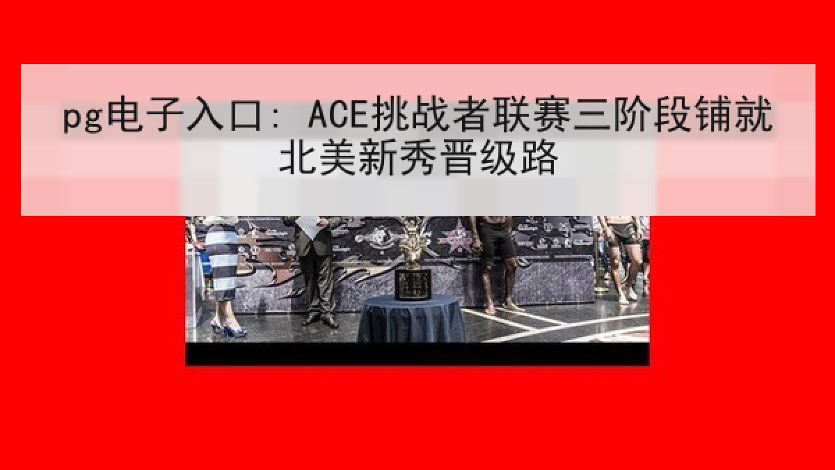 pg电子入口: ACE挑战者联赛三阶段铺就北美新秀晋级路
