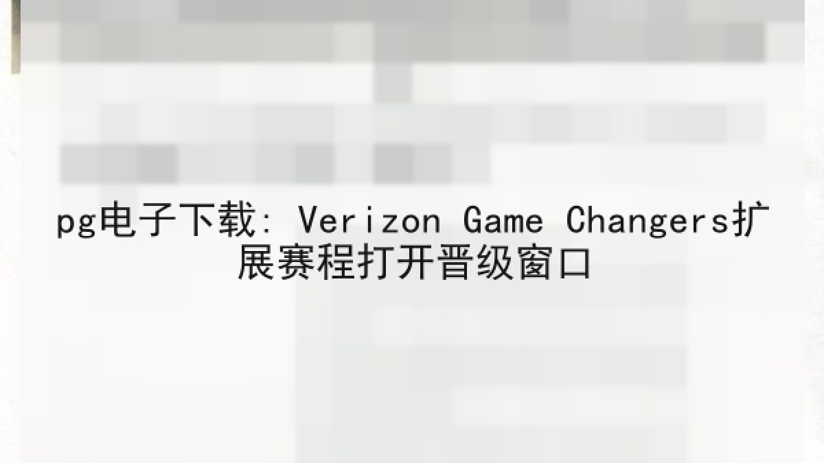 pg电子下载: Verizon Game Changers扩展赛程打开晋级窗口
