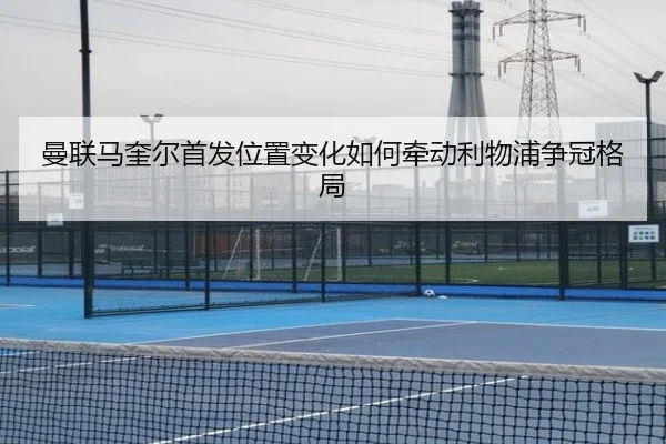 曼联马奎尔首发位置变化如何牵动利物浦争冠格局