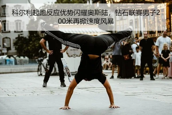科尔利起跑反应优势闪耀奥斯陆，钻石联赛男子200米再掀速度风暴