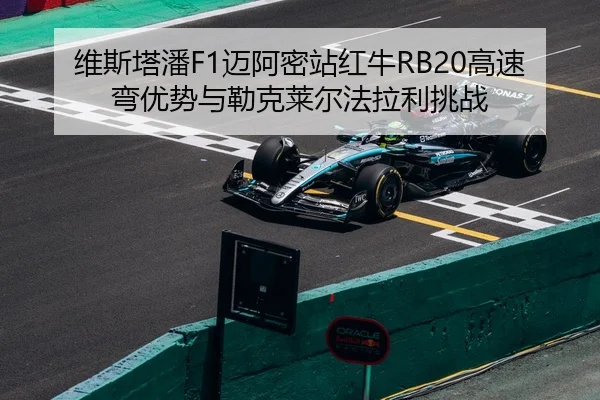维斯塔潘F1迈阿密站红牛RB20高速弯优势与勒克莱尔法拉利挑战