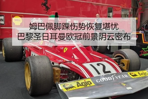 姆巴佩脚踝伤势恢复堪忧 巴黎圣日耳曼欧冠前景阴云密布