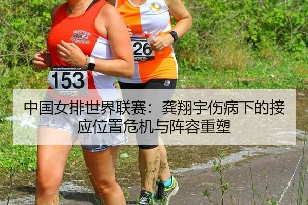 中国女排世界联赛：龚翔宇伤病下的接应位置危机与阵容重塑