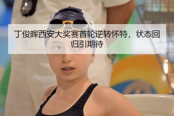 丁俊晖西安大奖赛首轮逆转怀特，状态回归引期待