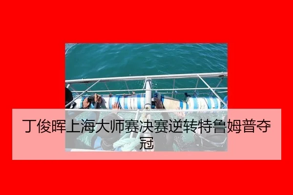 丁俊晖上海大师赛决赛逆转特鲁姆普夺冠