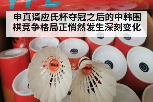 申真谞应氏杯夺冠之后的中韩围棋竞争格局正悄然发生深刻变化