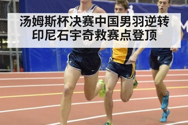 汤姆斯杯决赛中国男羽逆转印尼石宇奇救赛点登顶