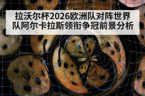 拉沃尔杯2026欧洲队对阵世界队阿尔卡拉斯领衔争冠前景分析