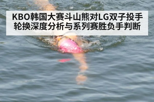 KBO韩国大赛斗山熊对LG双子投手轮换深度分析与系列赛胜负手判断